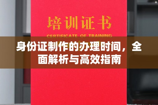宿迁身份证制作的办理时间，全面解析与高效指南
