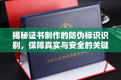 宿迁揭秘证书制作的防伪标识识别，保障真实与安全的关键