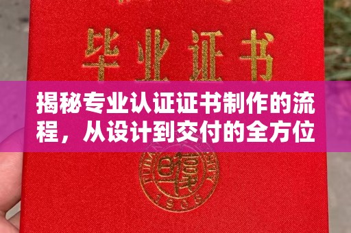 宿迁揭秘专业认证证书制作的流程，从设计到交付的全方位指南