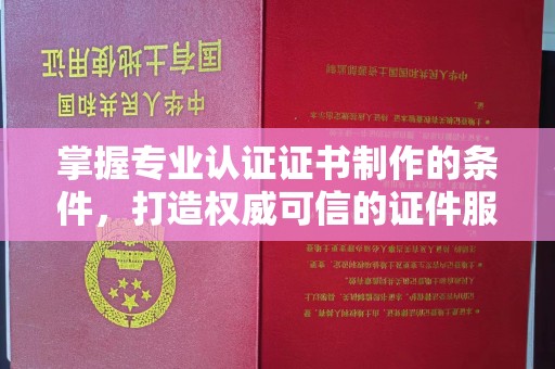 宿迁掌握专业认证证书制作的条件，打造权威可信的证件服务
