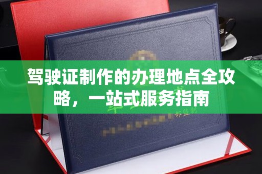 宿迁驾驶证制作的办理地点全攻略，一站式服务指南