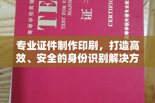 宿迁专业证件制作印刷，打造高效、安全的身份识别解决方案