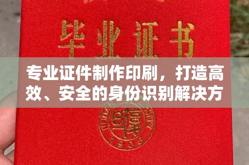 宿迁专业证件制作印刷，打造高效、安全的身份识别解决方案