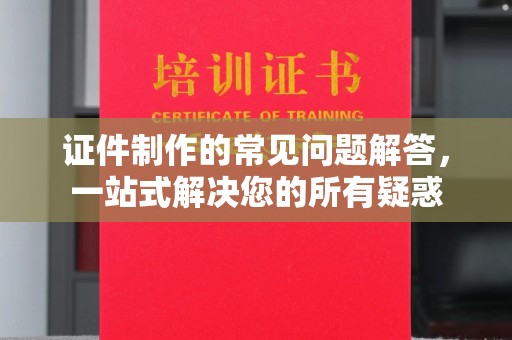 宿迁证件制作的常见问题解答，一站式解决您的所有疑惑