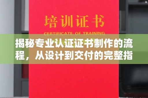 宿迁揭秘专业认证证书制作的流程，从设计到交付的完整指南
