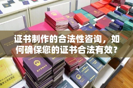 宿迁证书制作的合法性咨询，如何确保您的证书合法有效？