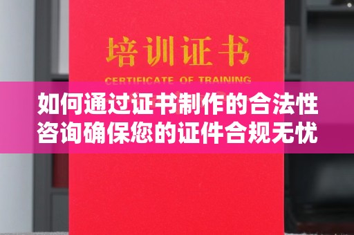 宿迁如何通过证书制作的合法性咨询确保您的证件合规无忧