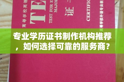 宿迁专业学历证书制作机构推荐，如何选择可靠的服务商？