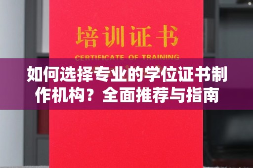 宿迁如何选择专业的学位证书制作机构？全面推荐与指南