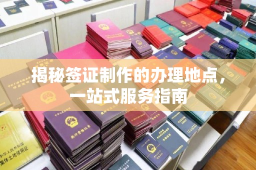 宿迁揭秘签证制作的办理地点，一站式服务指南
