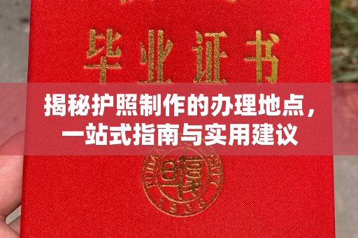 宿迁揭秘护照制作的办理地点，一站式指南与实用建议
