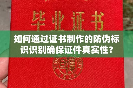 宿迁如何通过证书制作的防伪标识识别确保证件真实性？