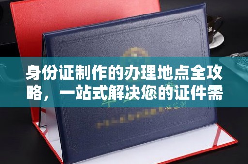 宿迁身份证制作的办理地点全攻略，一站式解决您的证件需求