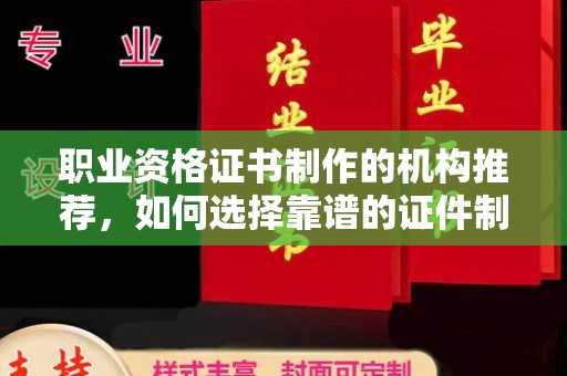 宿迁职业资格证书制作的机构推荐，如何选择靠谱的证件制作公司？
