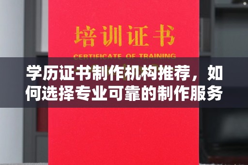 宿迁学历证书制作机构推荐，如何选择专业可靠的制作服务？