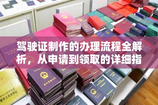 宿迁驾驶证制作的办理流程全解析，从申请到领取的详细指南