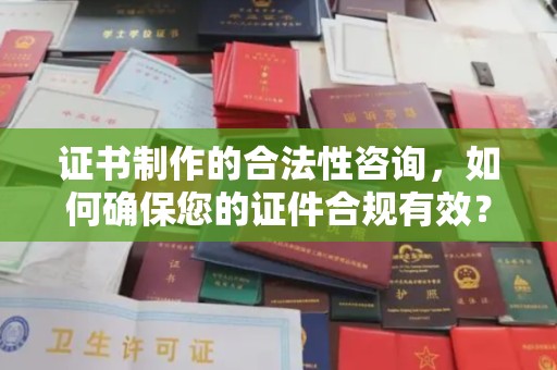 宿迁证书制作的合法性咨询，如何确保您的证件合规有效？