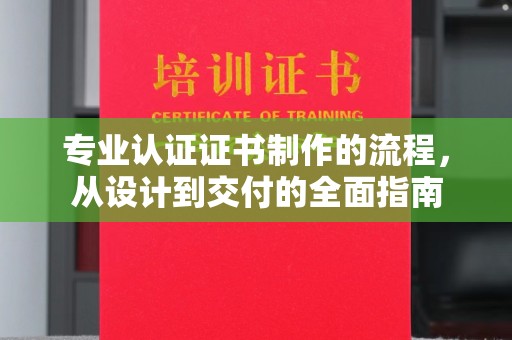 宿迁专业认证证书制作的流程，从设计到交付的全面指南