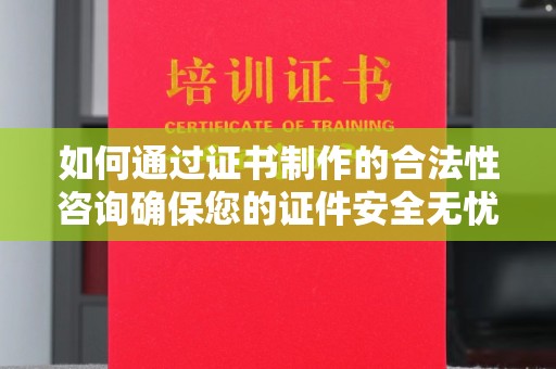 宿迁如何通过证书制作的合法性咨询确保您的证件安全无忧